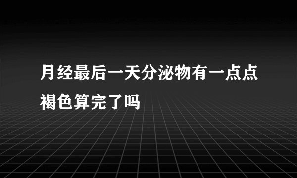 月经最后一天分泌物有一点点褐色算完了吗