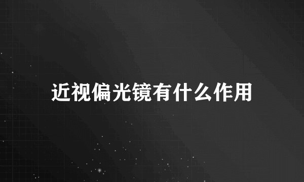 近视偏光镜有什么作用