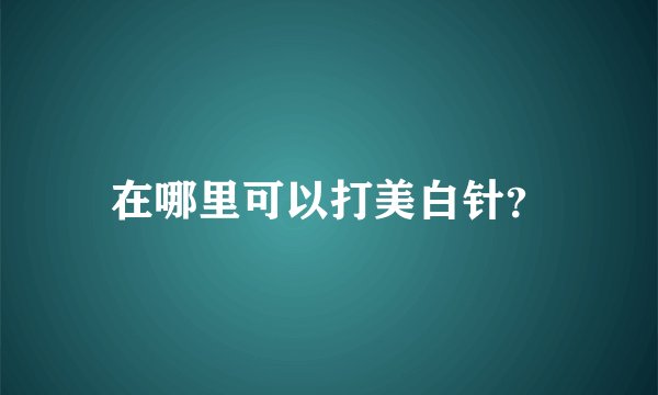在哪里可以打美白针？