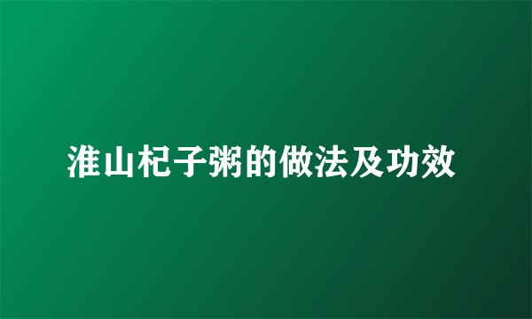 淮山杞子粥的做法及功效 