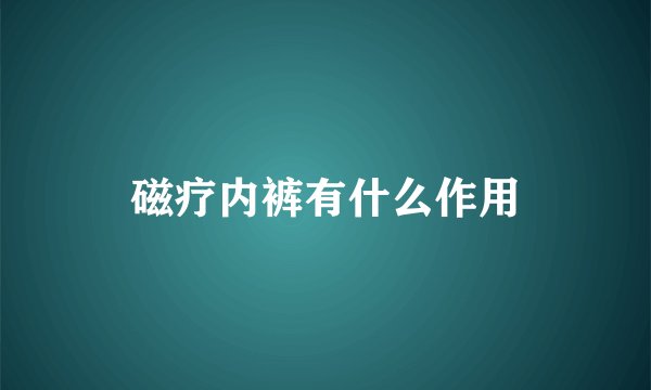 磁疗内裤有什么作用