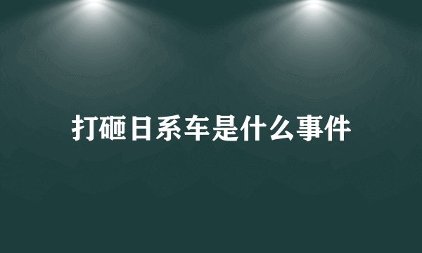 打砸日系车是什么事件