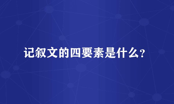 记叙文的四要素是什么?