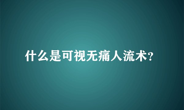 什么是可视无痛人流术？