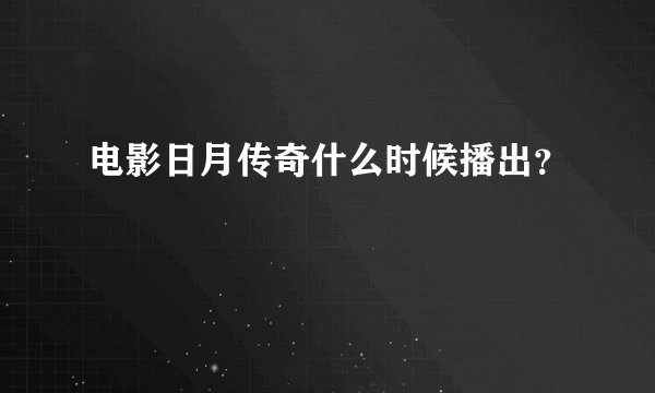 电影日月传奇什么时候播出？