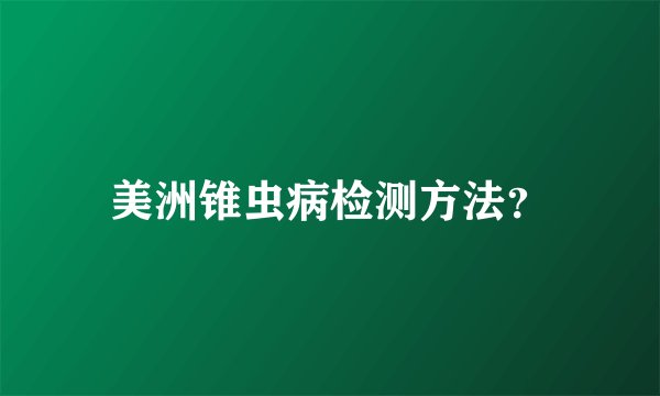 美洲锥虫病检测方法？