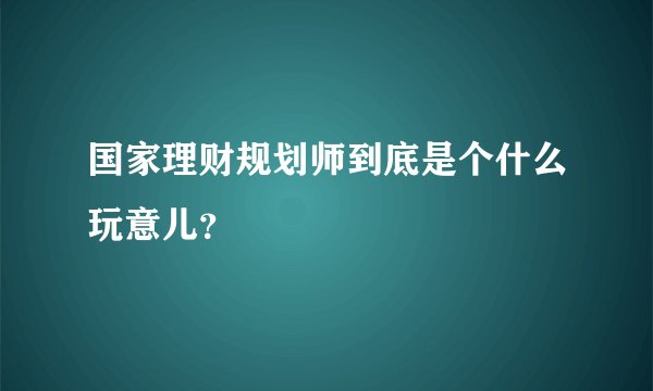 国家理财规划师到底是个什么玩意儿？