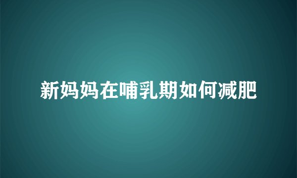新妈妈在哺乳期如何减肥