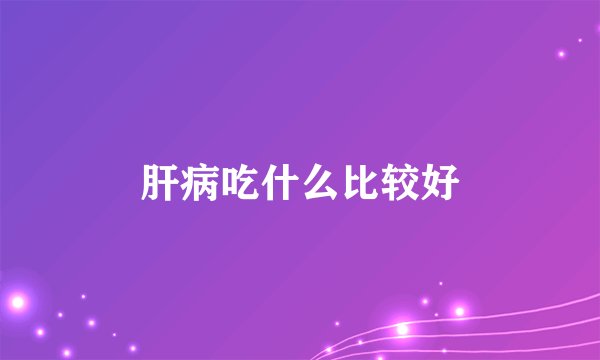 肝病吃什么比较好