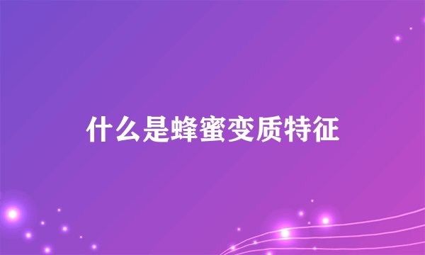 什么是蜂蜜变质特征
