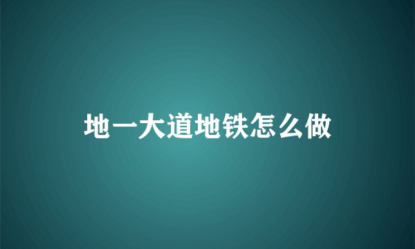 地一大道地铁怎么做