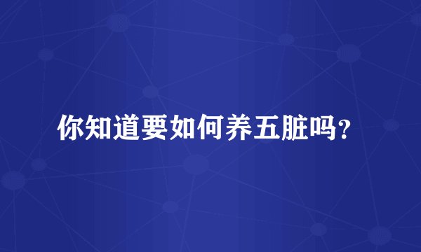 你知道要如何养五脏吗？