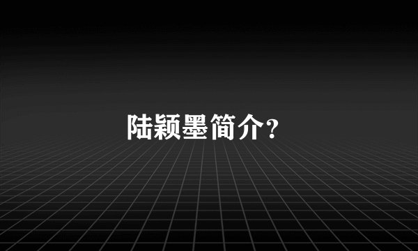 陆颖墨简介？