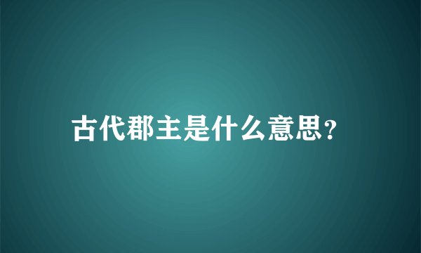 古代郡主是什么意思？
