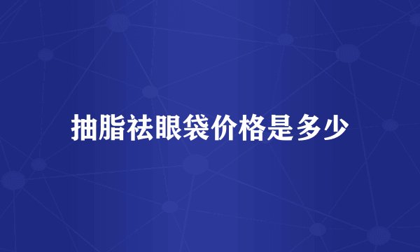 抽脂祛眼袋价格是多少