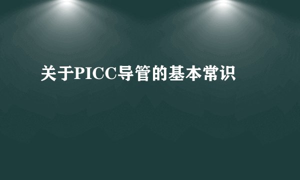 关于PICC导管的基本常识