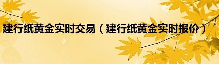 建行纸黄金实时交易(建行纸黄金实时报价)