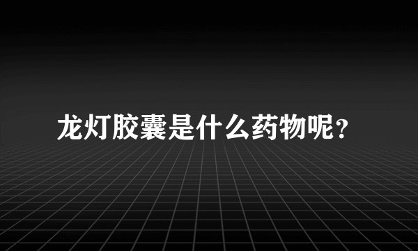 龙灯胶囊是什么药物呢？