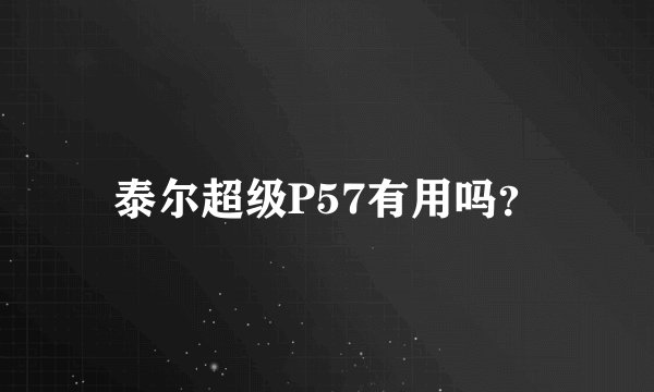 泰尔超级P57有用吗?