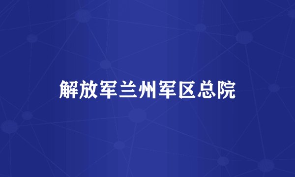 解放军兰州军区总院