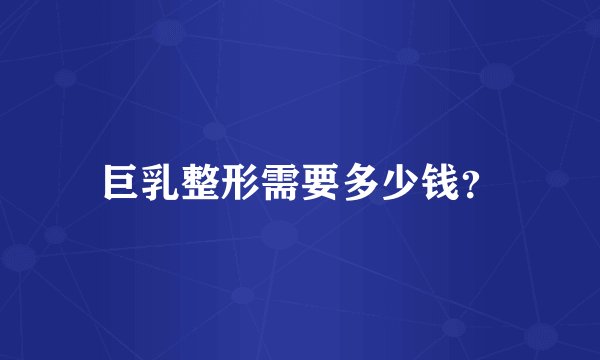 巨乳整形需要多少钱？