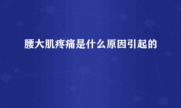 腰大肌疼痛是什么原因引起的