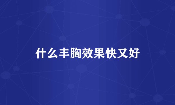什么丰胸效果快又好