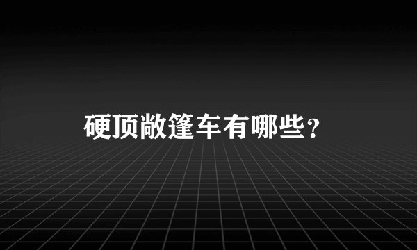 硬顶敞篷车有哪些？