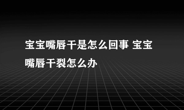 宝宝嘴唇干是怎么回事 宝宝嘴唇干裂怎么办