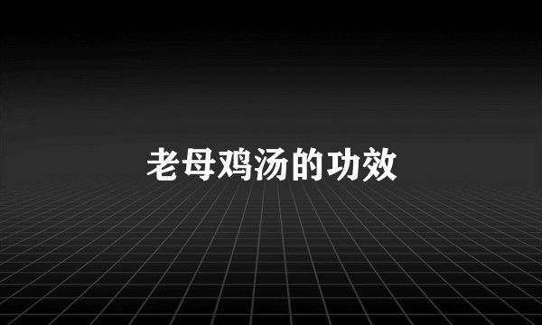 老母鸡汤的功效