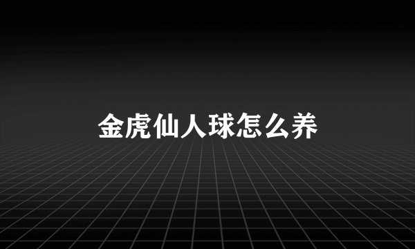 金虎仙人球怎么养