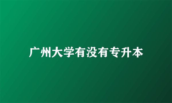 广州大学有没有专升本