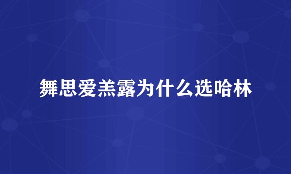 舞思爱羔露为什么选哈林