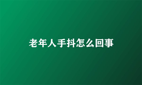 老年人手抖怎么回事