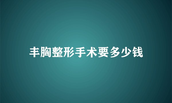 丰胸整形手术要多少钱