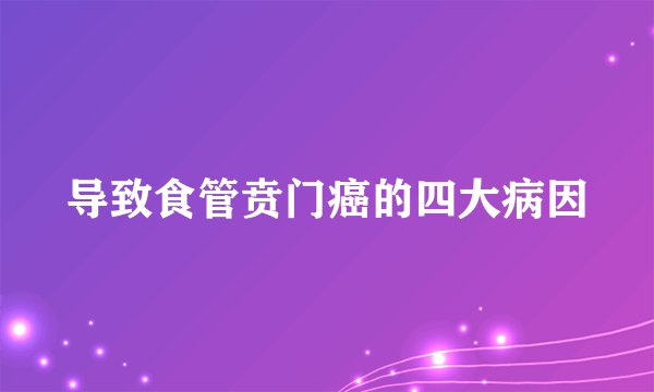 导致食管贲门癌的四大病因