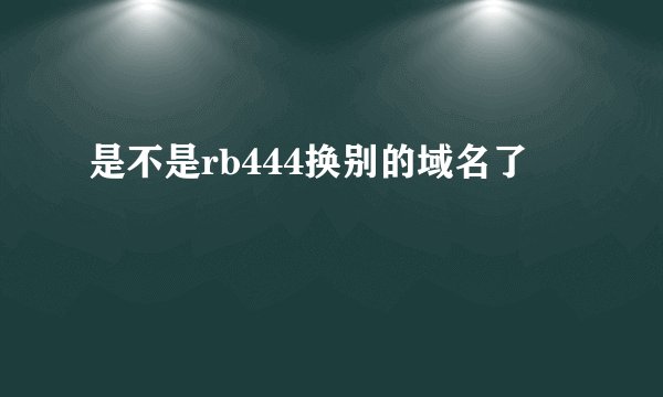 是不是rb444换别的域名了