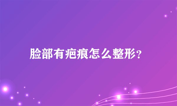 脸部有疤痕怎么整形？