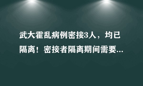 武大霍乱病例密接3人，均已隔离！密接者隔离期间需要注意什么?