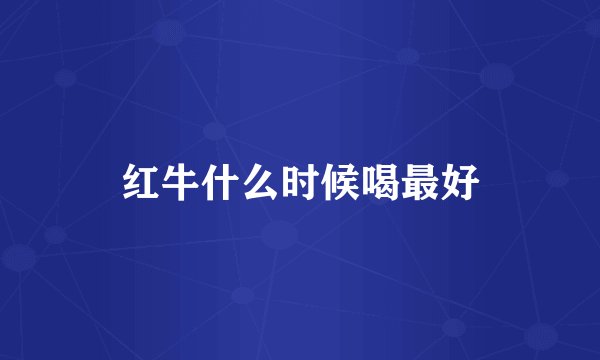 红牛什么时候喝最好