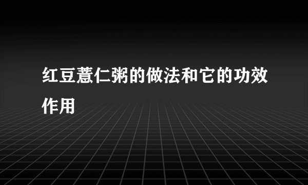 红豆薏仁粥的做法和它的功效作用