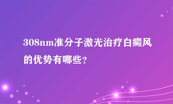 308nm准分子激光治疗白癜风的优势有哪些?