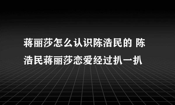 蒋丽莎怎么认识陈浩民的 陈浩民蒋丽莎恋爱经过扒一扒
