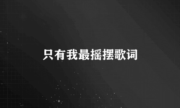 只有我最摇摆歌词