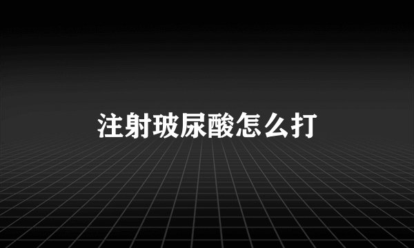 注射玻尿酸怎么打