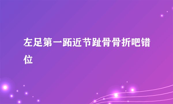 左足第一跖近节趾骨骨折吧错位
