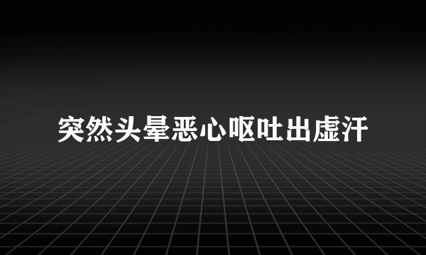 突然头晕恶心呕吐出虚汗