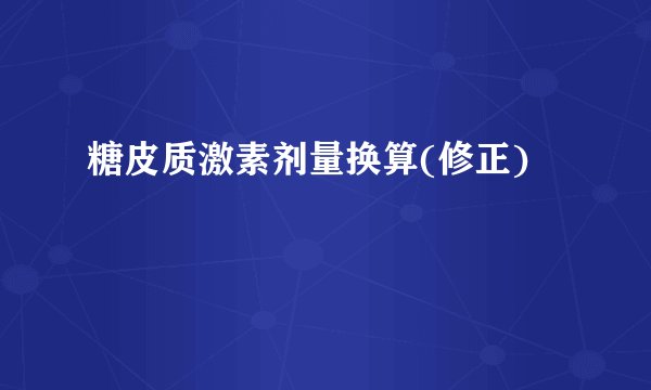 糖皮质激素剂量换算(修正)