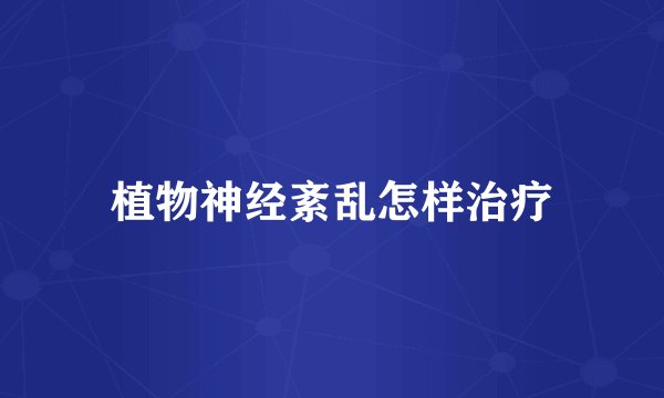 植物神经紊乱怎样治疗