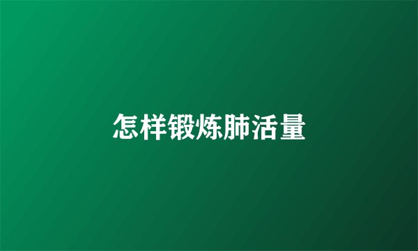 怎样锻炼肺活量